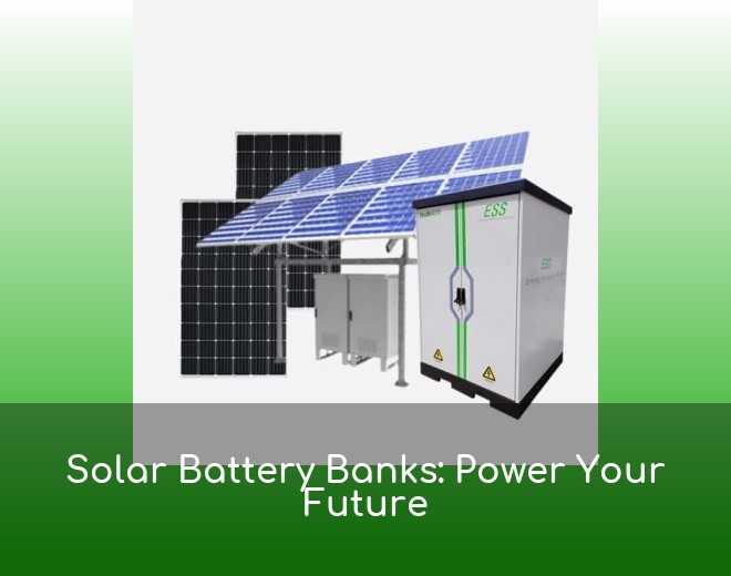 Solar Battery Banks: Power Your Future